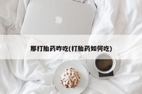 米非米索购买联系方式那打胎药咋吃(打胎药如何吃)
