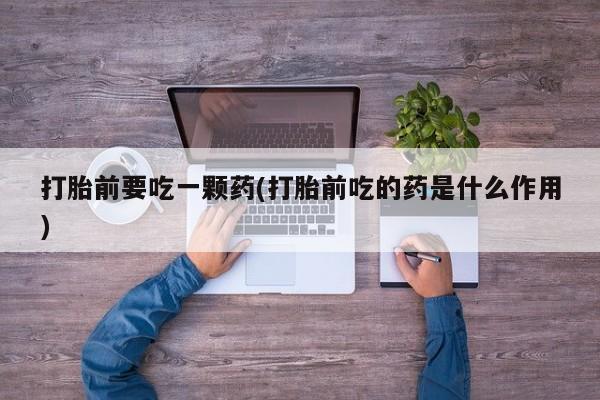 米非米索购买联系方式打胎前要吃一颗药(打胎前吃的药是什么作用)