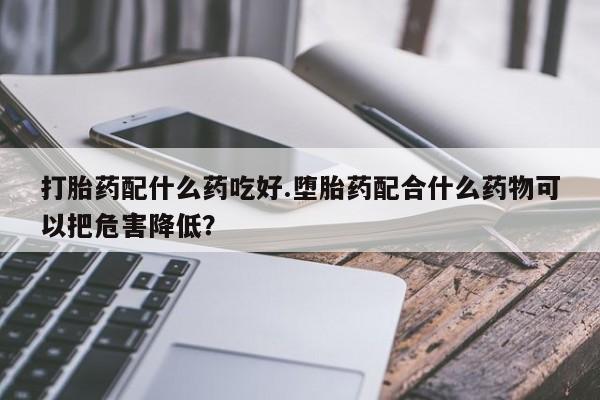 米非米索购买联系方式打胎药配什么药吃好.堕胎药配合什么药物可以把危害降低？