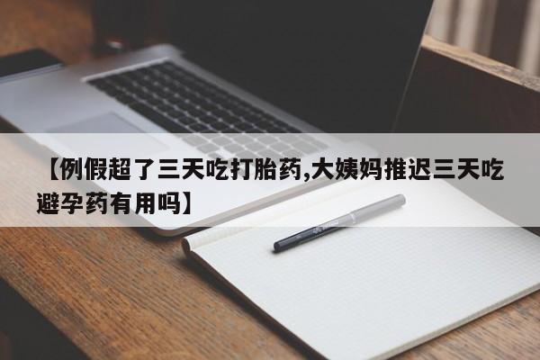 米非米索购买联系方式【例假超了三天吃打胎药,大姨妈推迟三天吃避孕药有用吗】