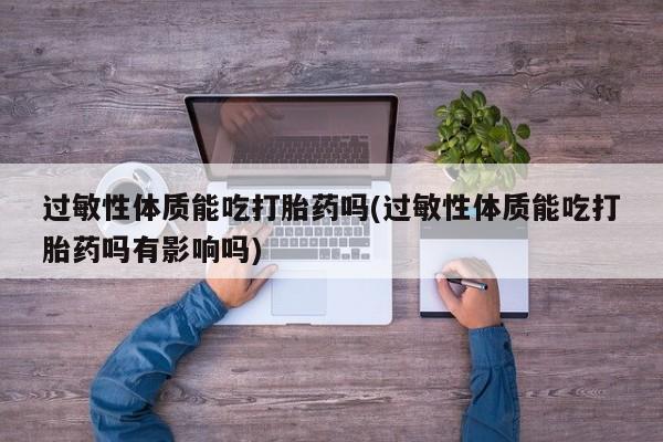 米非米索购买联系方式过敏性体质能吃打胎药吗(过敏性体质能吃打胎药吗有影响吗)