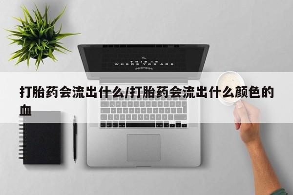 米非米索购买联系方式打胎药会流出什么/打胎药会流出什么颜色的血