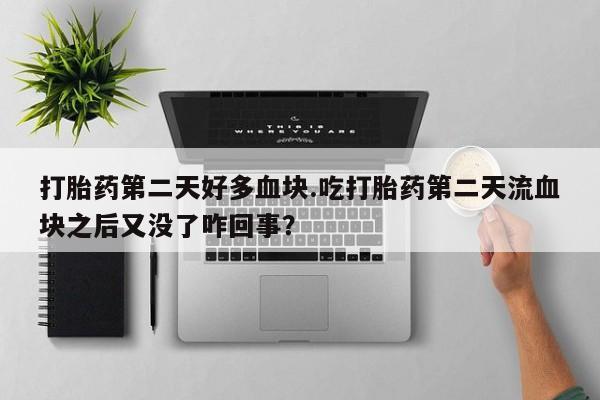 米非米索购买联系方式打胎药第二天好多血块.吃打胎药第二天流血块之后又没了咋回事？