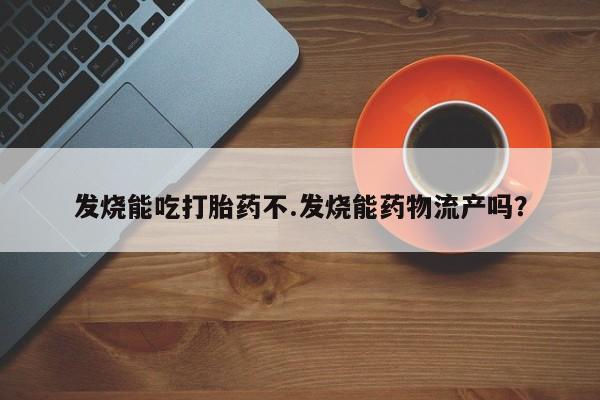 米非米索购买联系方式发烧能吃打胎药不.发烧能药物流产吗？