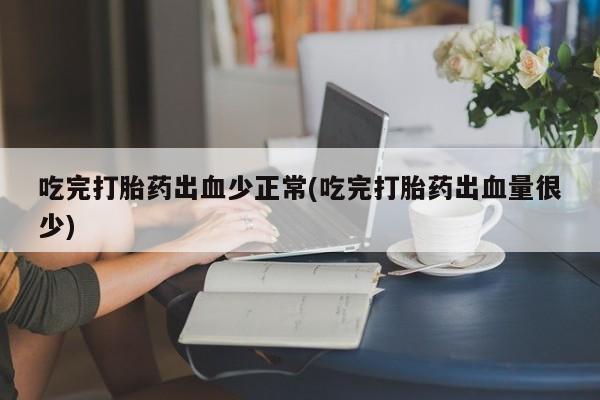 米非米索购买联系方式吃完打胎药出血少正常(吃完打胎药出血量很少)