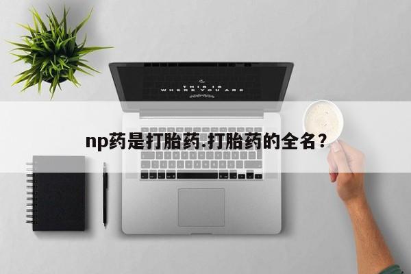 米非米索购买联系方式np药是打胎药.打胎药的全名？