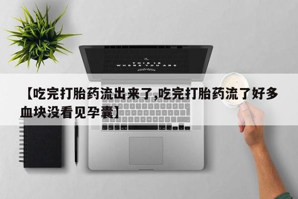 米非米索购买联系方式【吃完打胎药流出来了,吃完打胎药流了好多血块没看见孕囊】