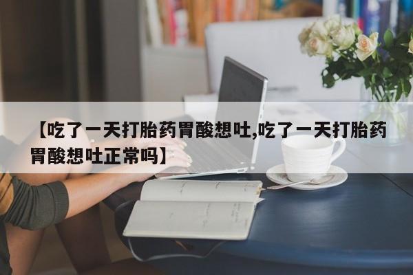 米非米索购买联系方式【吃了一天打胎药胃酸想吐,吃了一天打胎药胃酸想吐正常吗】