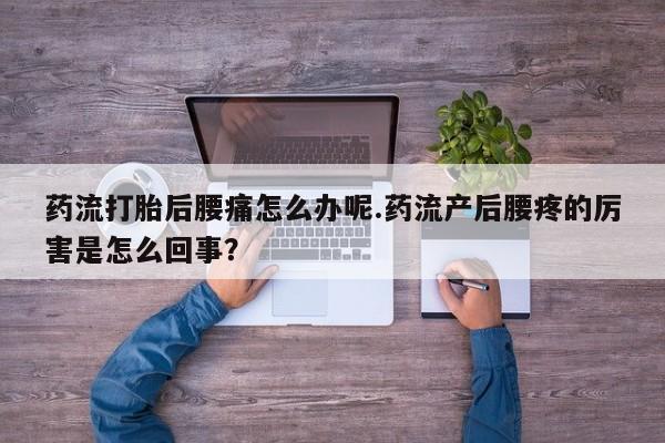 米非米索购买联系方式药流打胎后腰痛怎么办呢.药流产后腰疼的厉害是怎么回事？