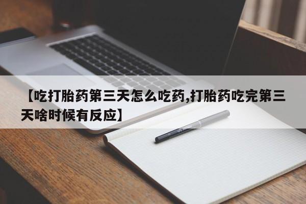 米非米索购买联系方式【吃打胎药第三天怎么吃药,打胎药吃完第三天啥时候有反应】