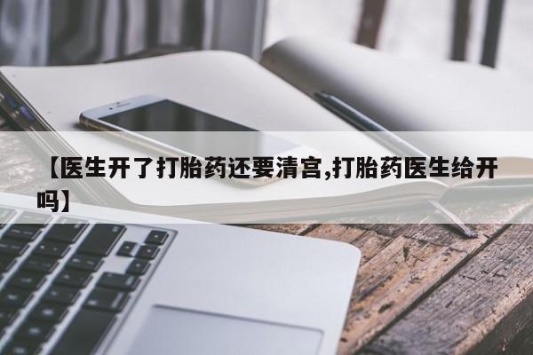米非米索购买联系方式【医生开了打胎药还要清宫,打胎药医生给开吗】