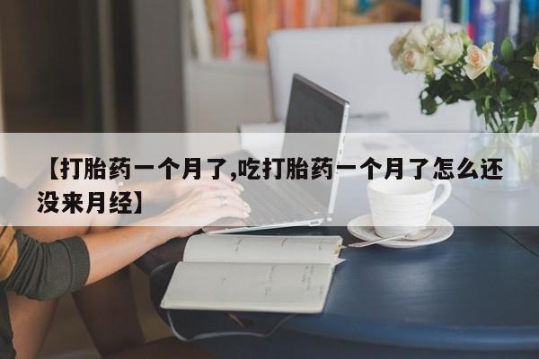 米非米索购买联系方式【打胎药一个月了,吃打胎药一个月了怎么还没来月经】