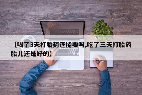 米非米索购买联系方式【喝了3天打胎药还能要吗,吃了三天打胎药胎儿还是好的】
