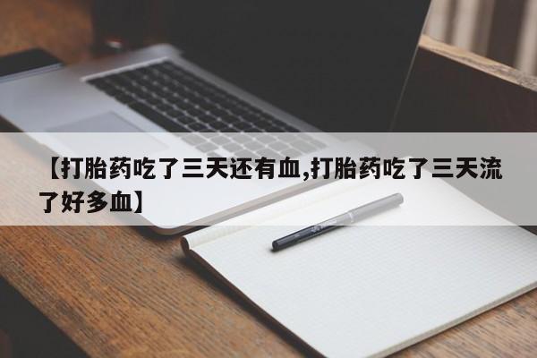 米非米索购买联系方式【打胎药吃了三天还有血,打胎药吃了三天流了好多血】