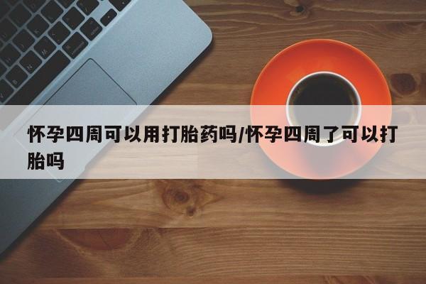 米非米索购买联系方式怀孕四周可以用打胎药吗/怀孕四周了可以打胎吗