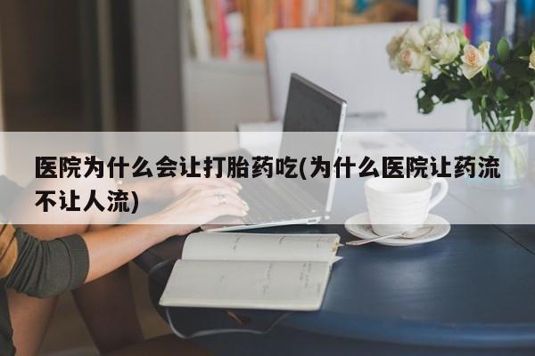 米非米索购买联系方式医院为什么会让打胎药吃(为什么医院让药流不让人流)