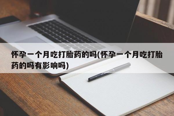 米非米索购买联系方式怀孕一个月吃打胎药的吗(怀孕一个月吃打胎药的吗有影响吗)