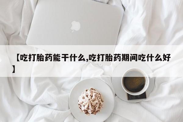 米非米索购买联系方式【吃打胎药能干什么,吃打胎药期间吃什么好】