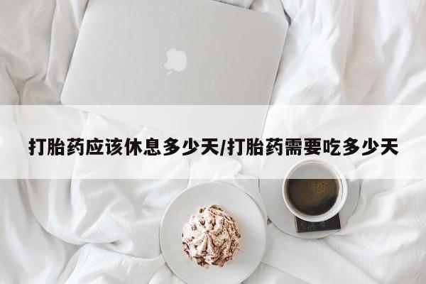 米非米索购买联系方式打胎药应该休息多少天/打胎药需要吃多少天