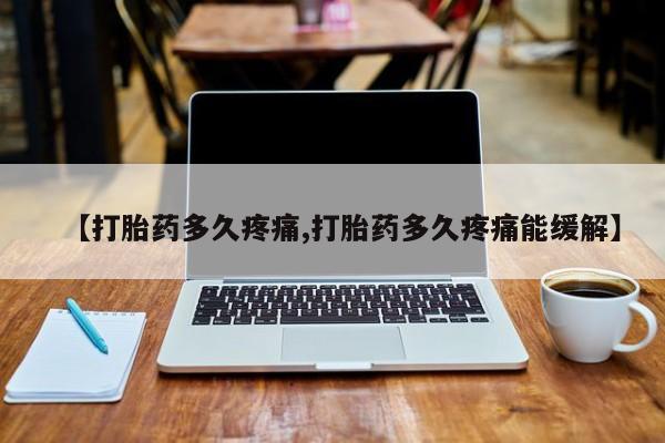 米非米索购买联系方式【打胎药多久疼痛,打胎药多久疼痛能缓解】