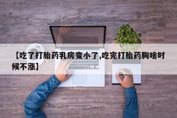 米非米索购买联系方式【吃了打胎药乳房变小了,吃完打胎药胸啥时候不涨】