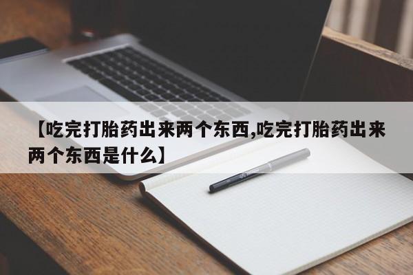 米非米索购买联系方式【吃完打胎药出来两个东西,吃完打胎药出来两个东西是什么】