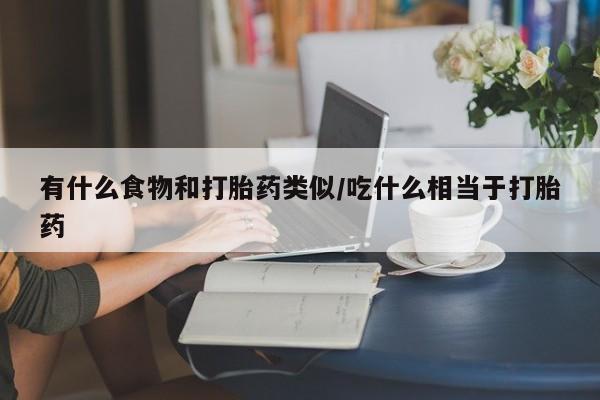米非米索购买联系方式有什么食物和打胎药类似/吃什么相当于打胎药