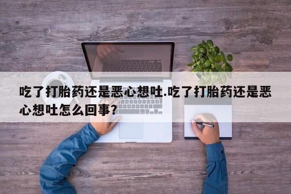 米非米索购买联系方式吃了打胎药还是恶心想吐.吃了打胎药还是恶心想吐怎么回事?
