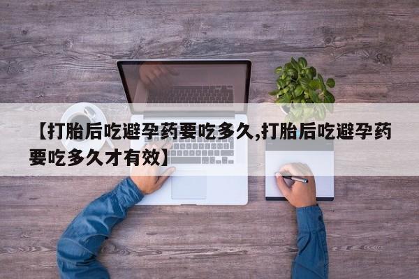 米非米索购买联系方式【打胎后吃避孕药要吃多久,打胎后吃避孕药要吃多久才有效】