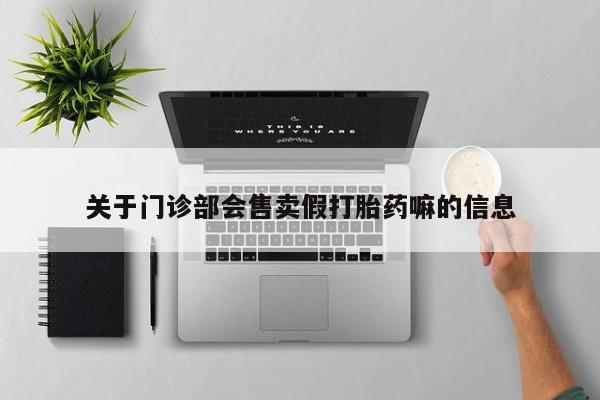米非米索购买联系方式关于门诊部会售卖假打胎药嘛的信息
