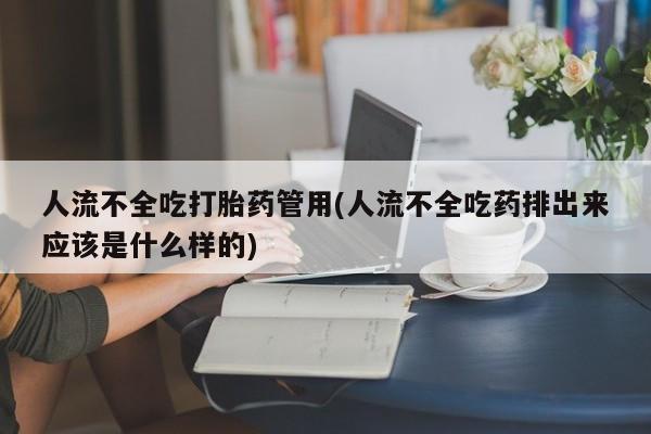 米非米索购买联系方式人流不全吃打胎药管用(人流不全吃药排出来应该是什么样的)