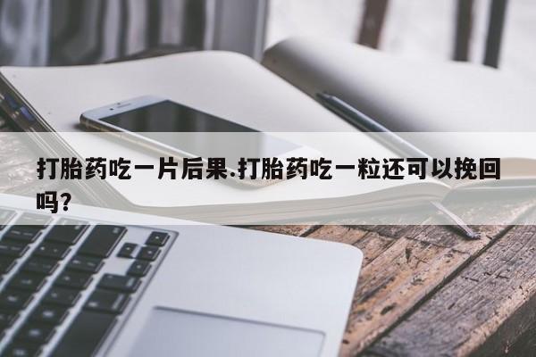 米非米索购买联系方式打胎药吃一片后果.打胎药吃一粒还可以挽回吗？