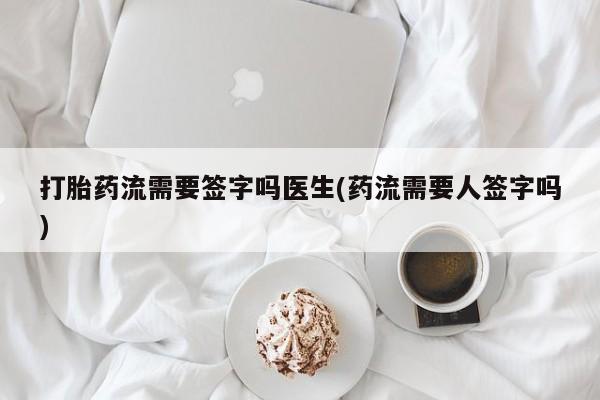 米非米索购买联系方式打胎药流需要签字吗医生(药流需要人签字吗)