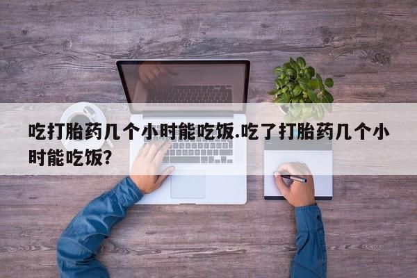 米非米索购买联系方式吃打胎药几个小时能吃饭.吃了打胎药几个小时能吃饭？
