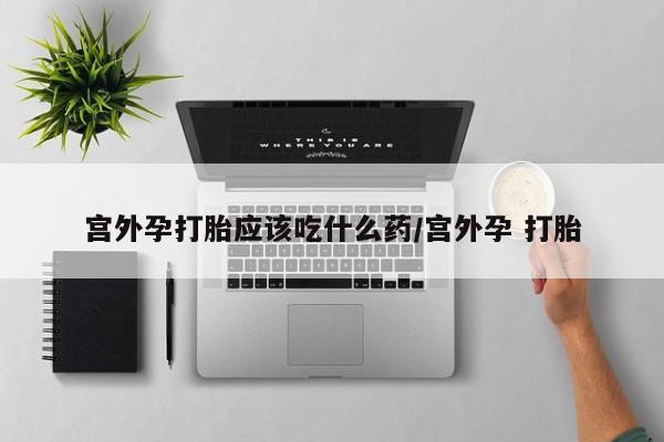 米非米索购买联系方式宫外孕打胎应该吃什么药/宫外孕 打胎