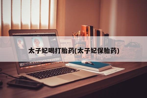 米非米索购买联系方式太子妃喝打胎药(太子妃保胎药)