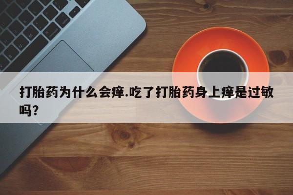 米非米索购买联系方式打胎药为什么会痒.吃了打胎药身上痒是过敏吗？