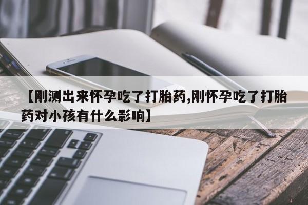 米非米索购买联系方式【刚测出来怀孕吃了打胎药,刚怀孕吃了打胎药对小孩有什么影响】