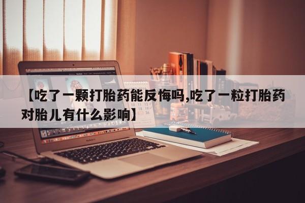 米非米索购买联系方式【吃了一颗打胎药能反悔吗,吃了一粒打胎药对胎儿有什么影响】