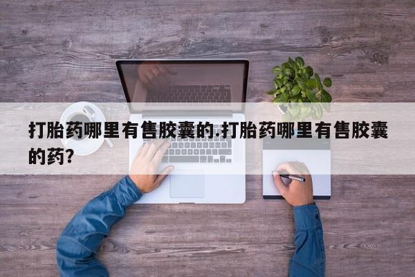 米非米索购买联系方式打胎药哪里有售胶囊的.打胎药哪里有售胶囊的药？