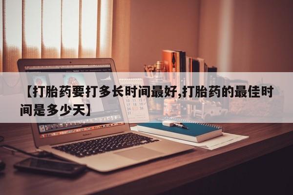 米非米索购买联系方式【打胎药要打多长时间最好,打胎药的最佳时间是多少天】