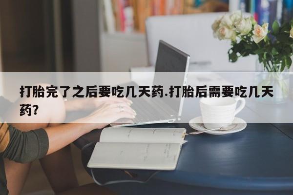 米非米索购买联系方式打胎完了之后要吃几天药.打胎后需要吃几天药？