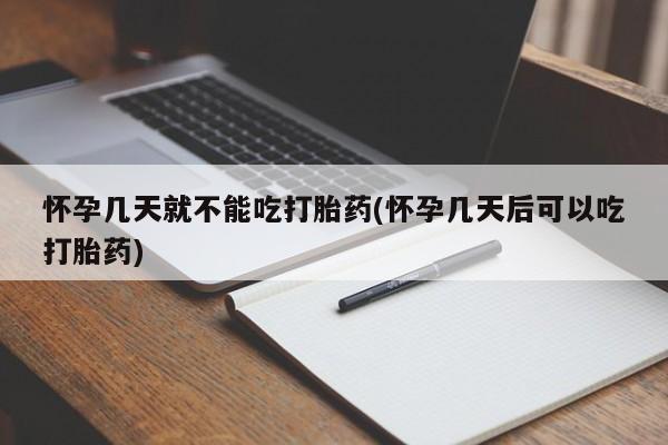 米非米索购买联系方式怀孕几天就不能吃打胎药(怀孕几天后可以吃打胎药)